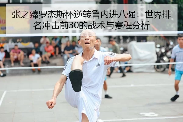 张之臻罗杰斯杯逆转鲁内进八强：世界排名冲击前30的战术与赛程分析
